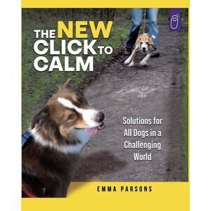 The New Click to Calm: Solutions for All Dogs in a Challenging World -- Emma Par